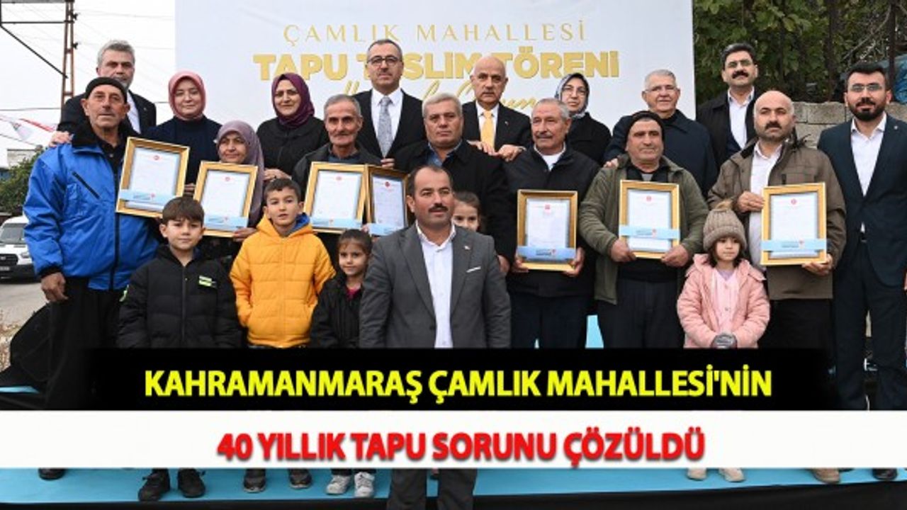 Kahramanmaraş Çamlık Mahallesi'nin 40 Yıllık Tapu Sorunu Çözüldü