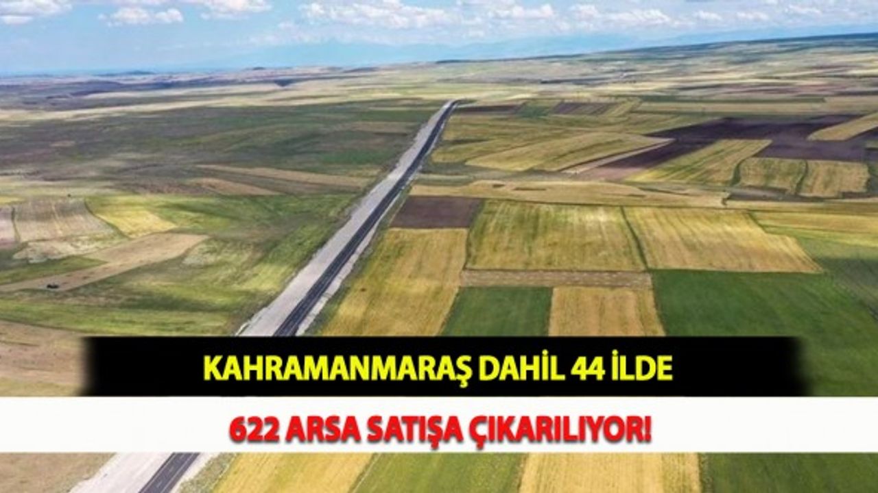 Kahramanmaraş Dahil 44 İlde 622 Arsa Satışa Çıkarılıyor!
