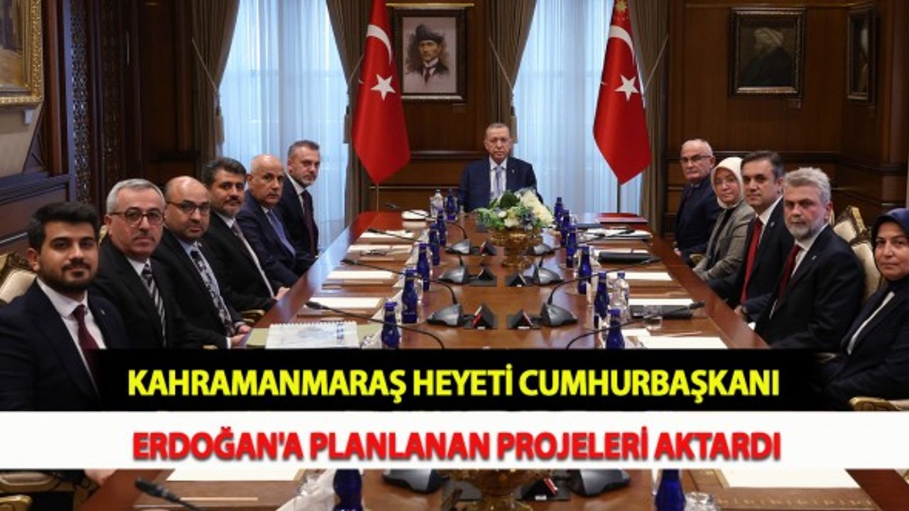 Kahramanmaraş Heyeti Cumhurbaşkanı Erdoğan'a Planlanan Projeleri Aktardı