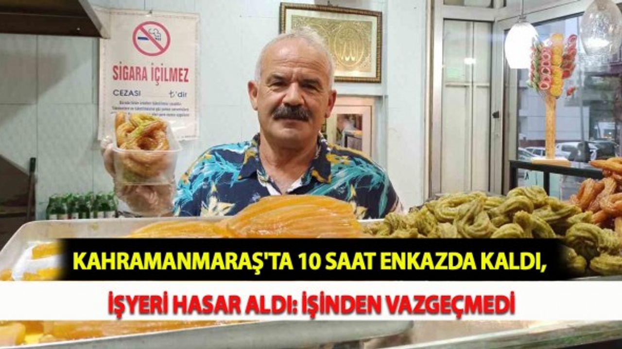 Kahramanmaraş'ta 10 Saat Enkazda Kaldı, İşyeri Hasar Aldı: İşinden Vazgeçmedi
