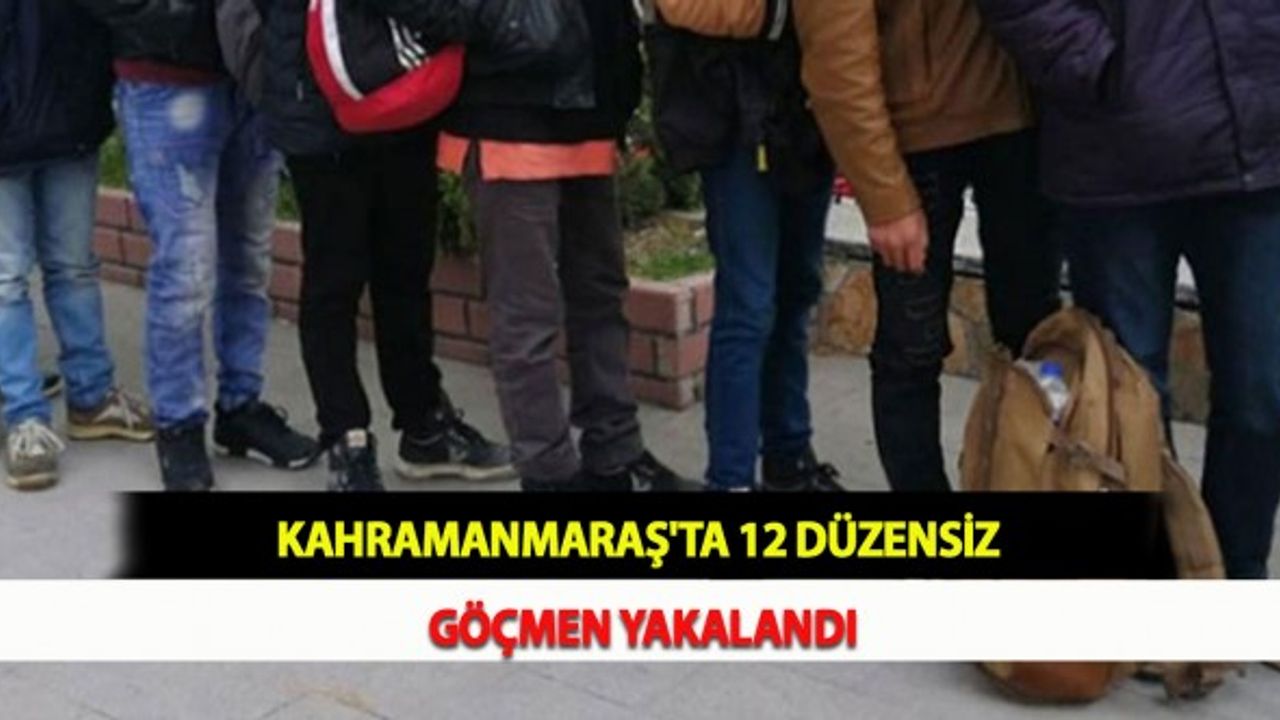 Kahramanmaraş'ta 12 Düzensiz Göçmen Yakalandı