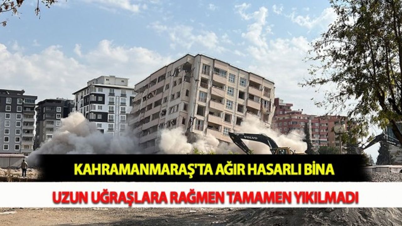 Kahramanmaraş'ta Ağır Hasarlı Bina Uzun Uğraşlara Rağmen Tamamen Yıkılmadı