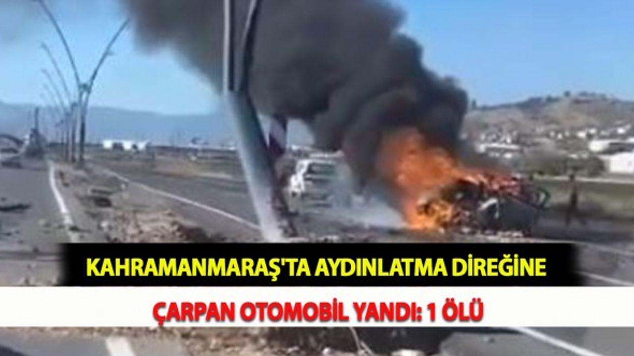 Kahramanmaraş'ta Aydınlatma Direğine Çarpan Otomobil Yandı: 1 Ölü