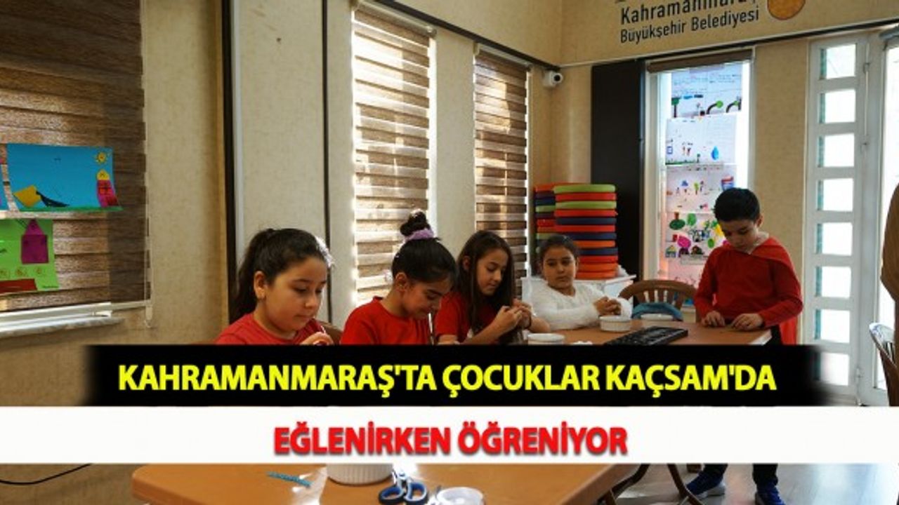 Kahramanmaraş'ta Çocuklar KAÇSAM'da Eğlenirken Öğreniyor