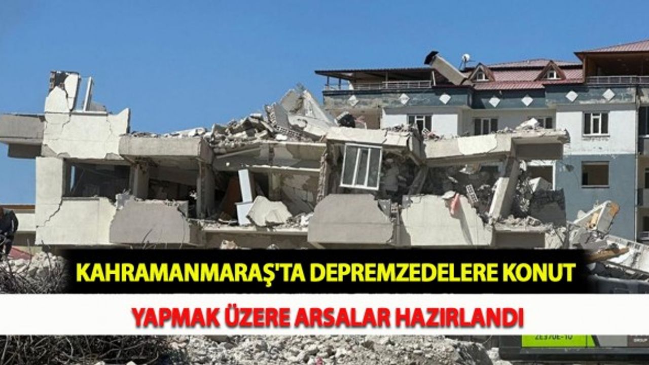 Kahramanmaraş'ta Depremzedelere Konut Yapmak Üzere Arsalar Hazırlandı