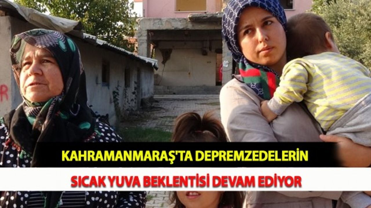 Kahramanmaraş'ta Depremzedelerin Sıcak Yuva Beklentisi Devam Ediyor