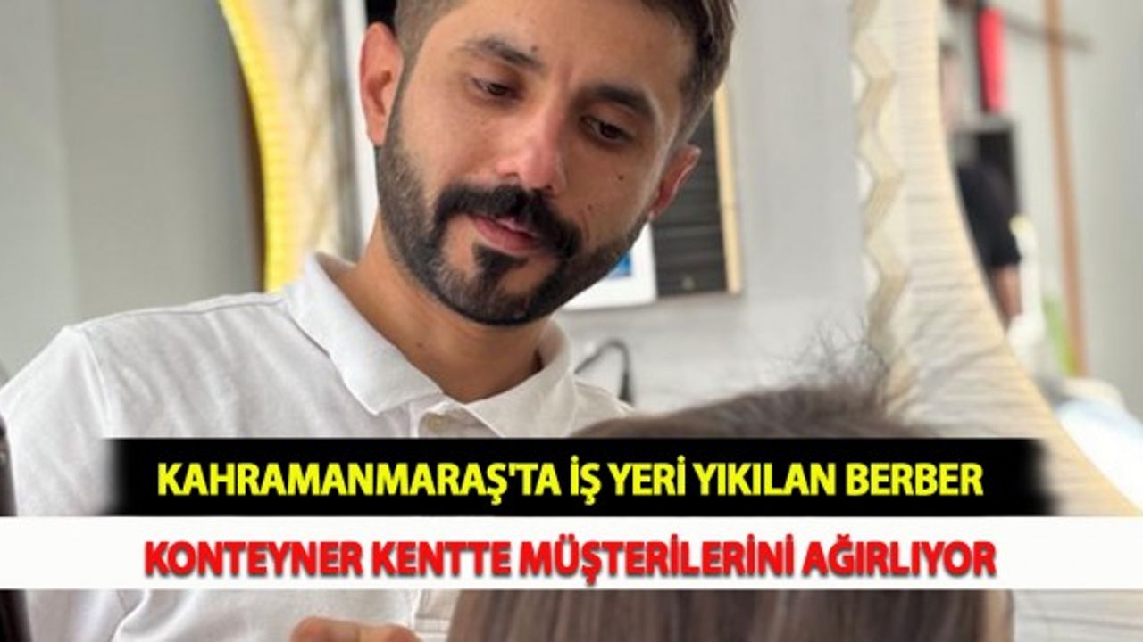 Kahramanmaraş'ta İş Yeri Yıkılan Berber Konteyner Kentte Müşterilerini Ağırlıyor