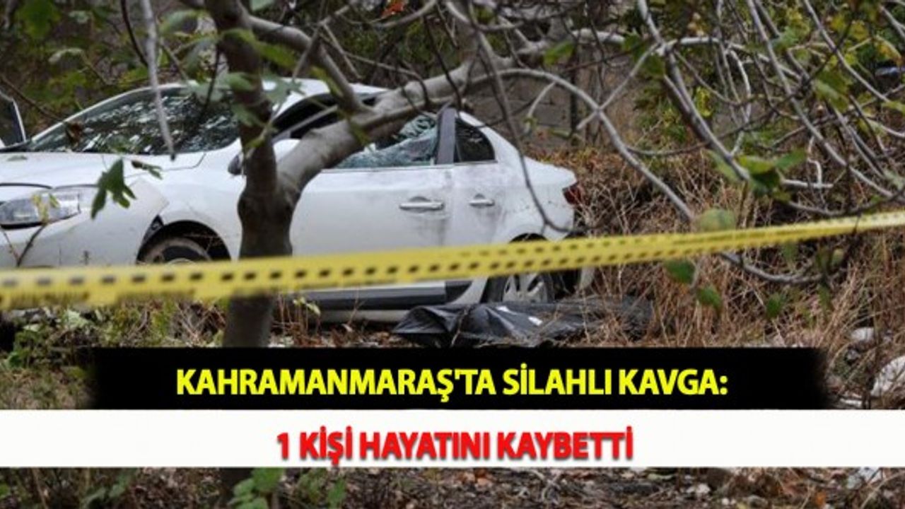 Kahramanmaraş'ta Silahlı Kavga: 1 Kişi Hayatını Kaybetti