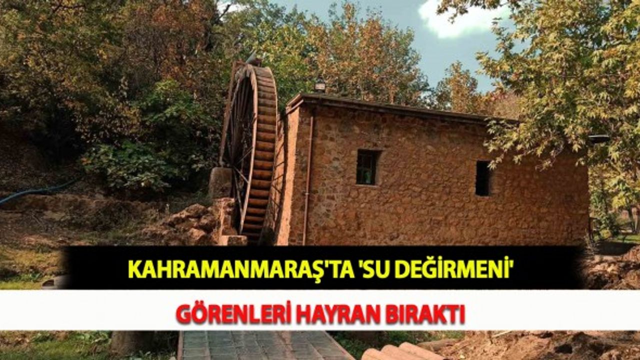 Kahramanmaraş'ta 'Su Değirmeni' Görenleri Hayran Bıraktı