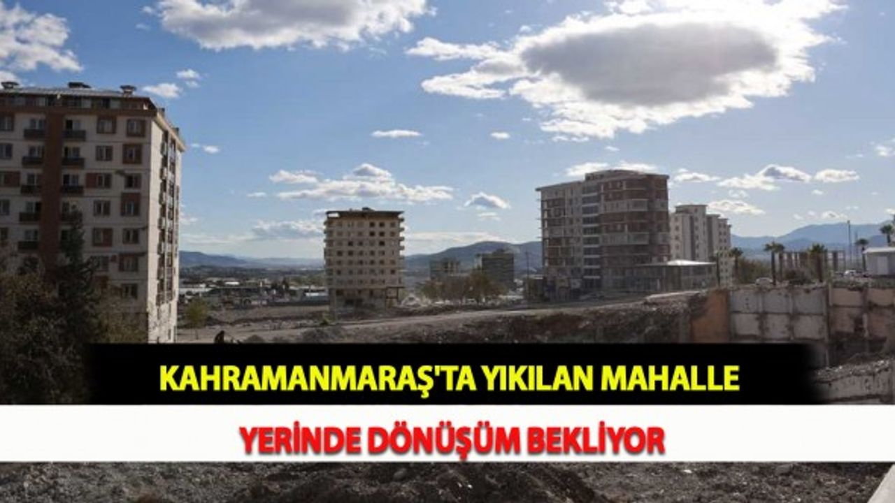 Kahramanmaraş'ta Yıkılan Mahalle Yerinde Dönüşüm Bekliyor