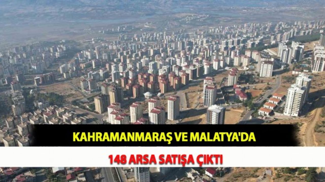 Kahramanmaraş ve Malatya'da 148 Arsa Satışa Çıktı