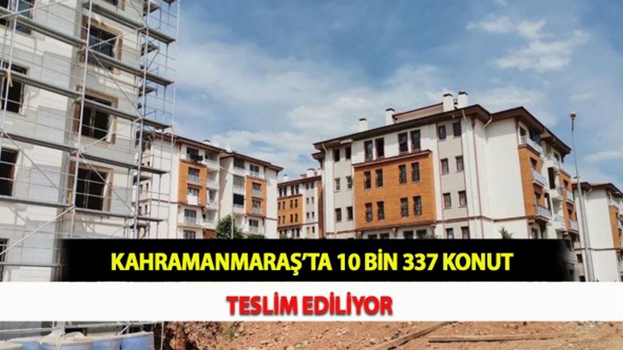 Kahramanmaraş’ta 10 Bin 337 Konut Teslim Ediliyor