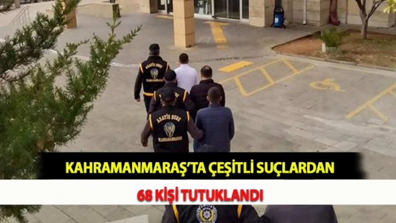 Kahramanmaraş’ta Çeşitli Suçlardan 68 kişi Tutuklandı
