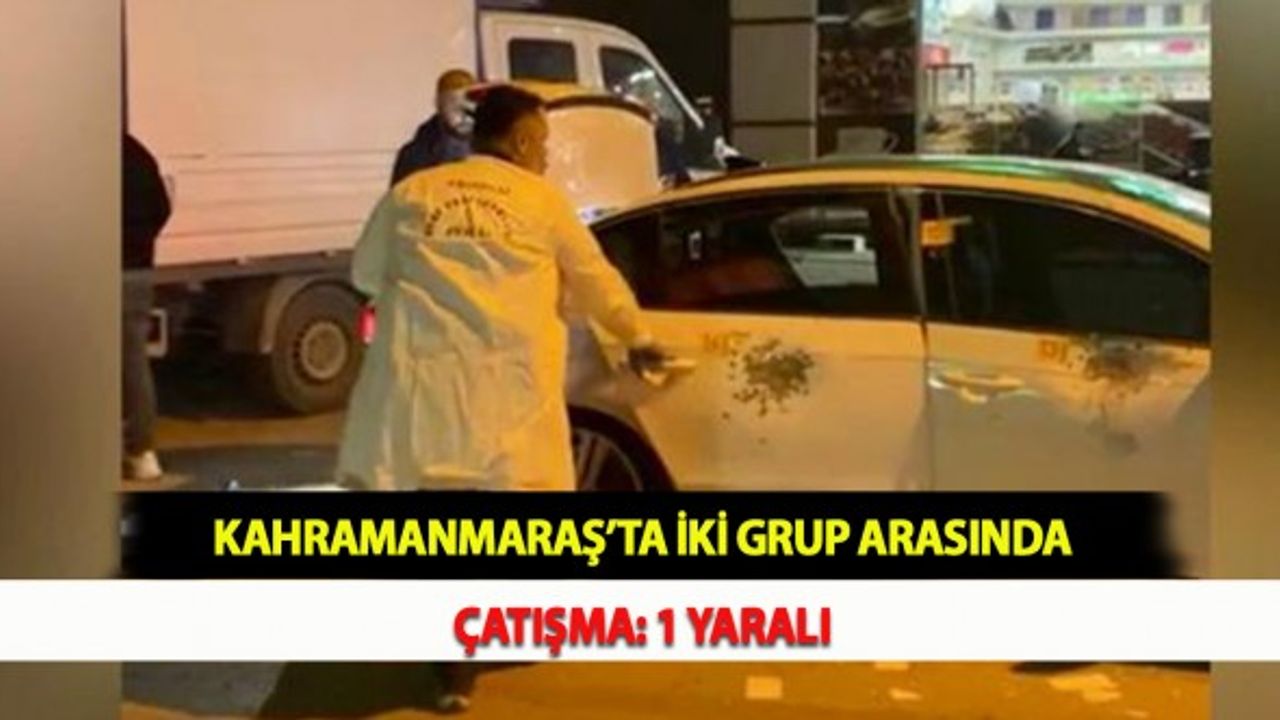 Kahramanmaraş’ta İki Grup Arasında Çatışma: 1 Yaralı