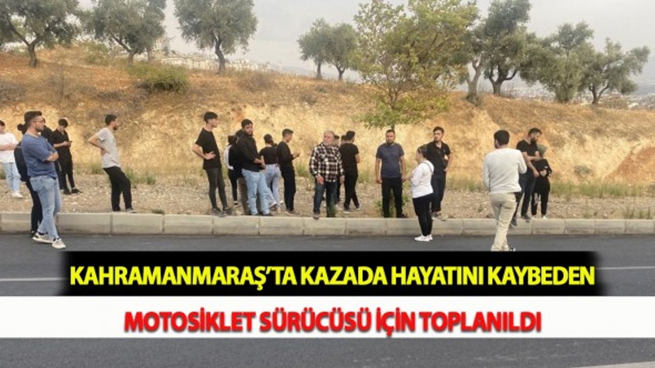 Kahramanmaraş’ta Kazada Hayatını Kaybeden Motosiklet Sürücüsü İçin Toplanıldı