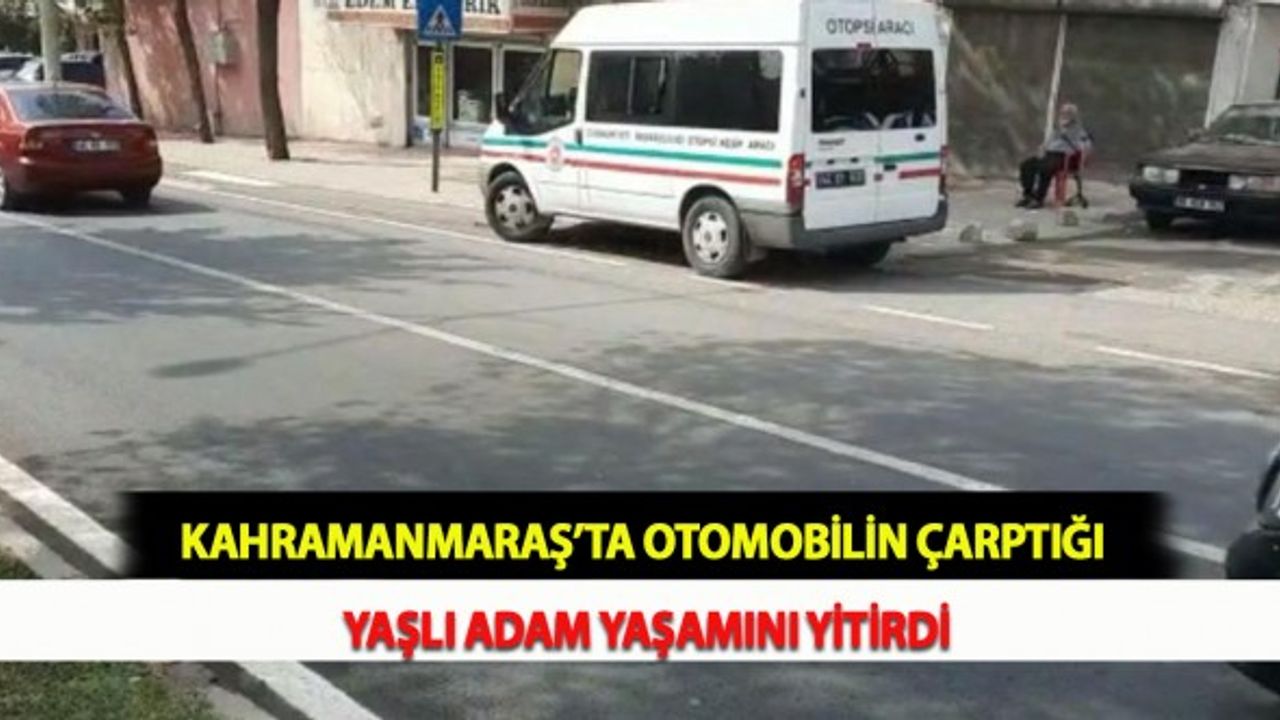 Kahramanmaraş’ta Otomobilin Çarptığı Yaşlı Adam Yaşamını Yitirdi