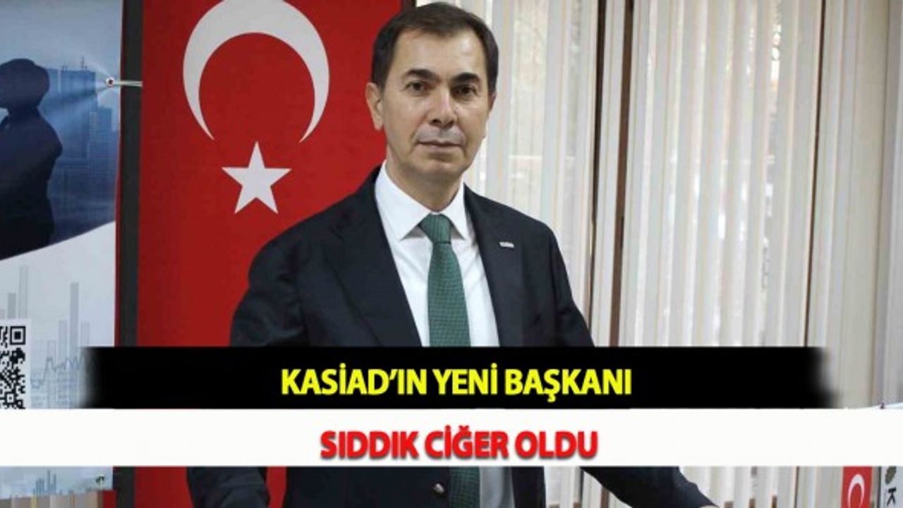 KASİAD’ın Yeni Başkanı Sıddık Ciğer Oldu