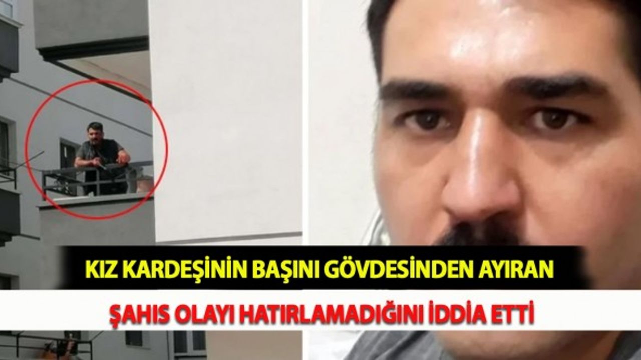 Kız Kardeşinin Başını Gövdesinden Ayıran Şahıs Olayı Hatırlamadığını İddia Etti