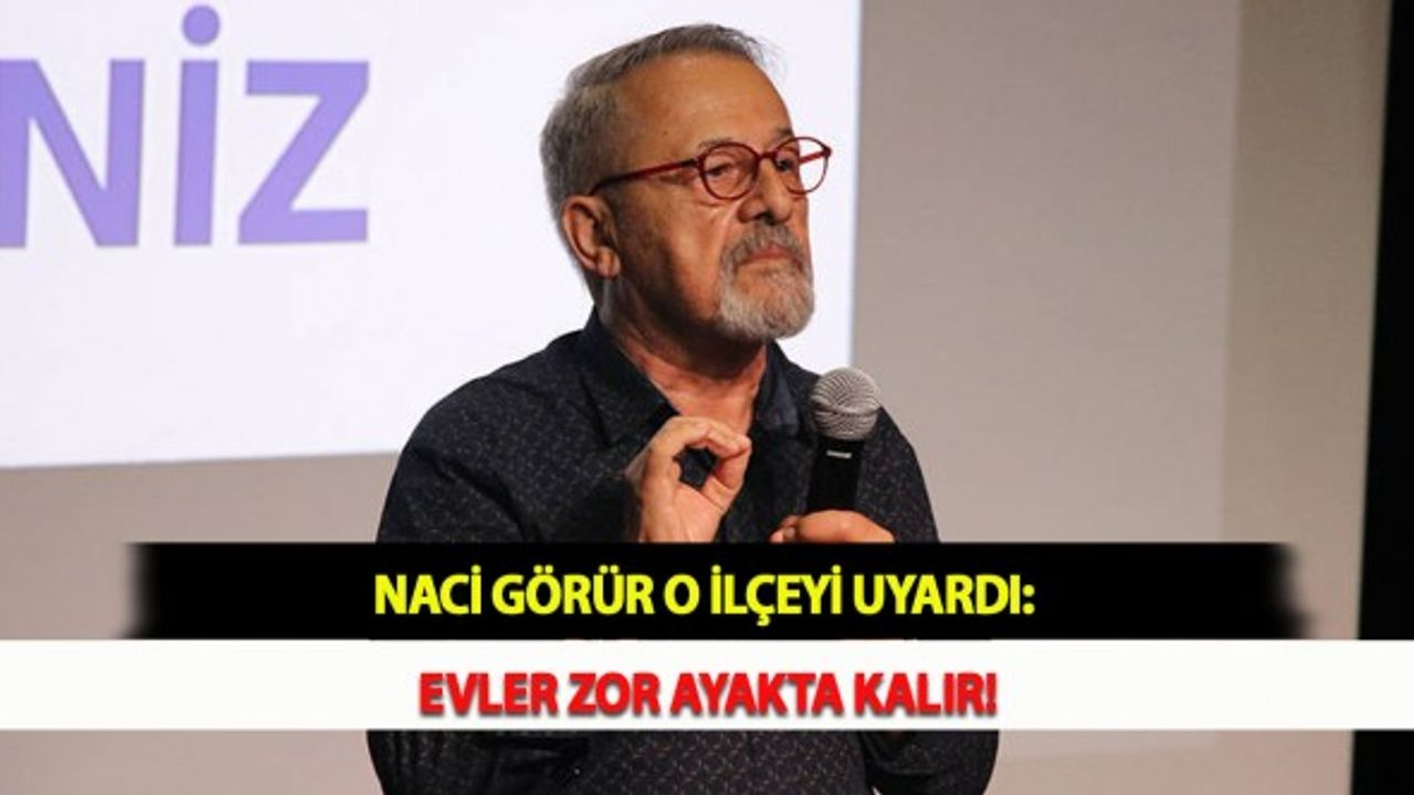 Naci Görür O İlçeyi Uyardı: Evler Zor Ayakta Kalır!
