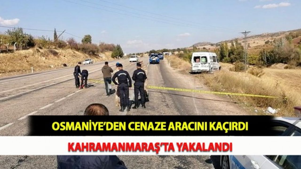 Osmaniye’den Cenaze Aracını Kaçırdı Kahramanmaraş’ta Yakalandı