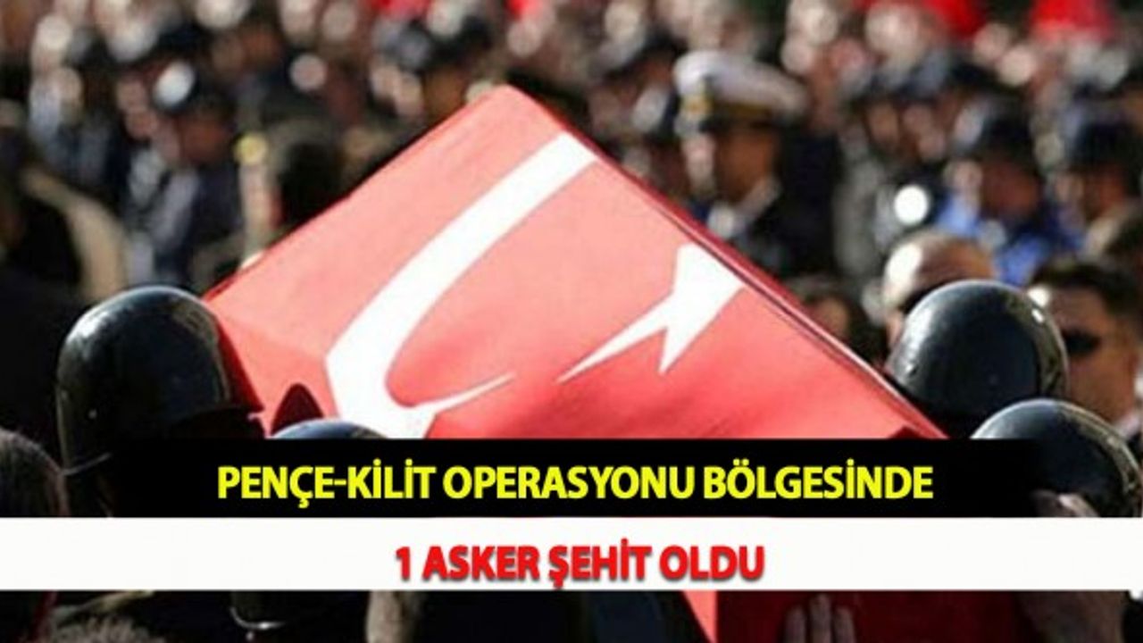 Pençe-Kilit Operasyonu Bölgesinde 1 Asker Şehit Oldu