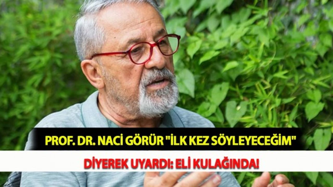 Prof. Dr. Naci Görür "İlk Kez Söyleyeceğim" Diyerek Uyardı: Eli Kulağında!