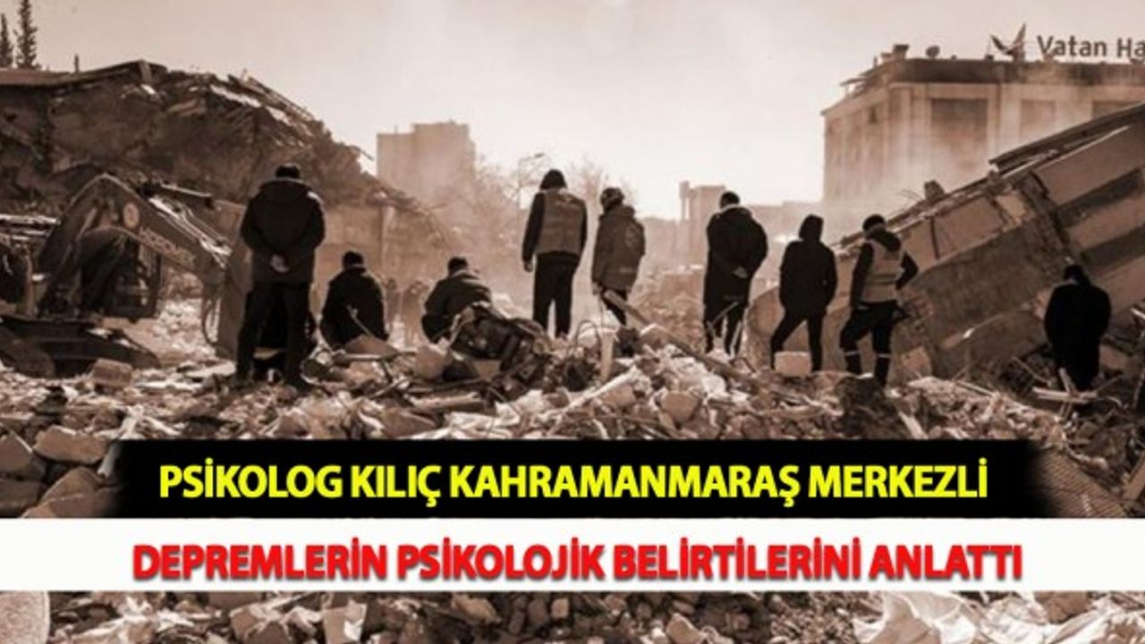 Psikolog Kılıç Kahramanmaraş Merkezli Depremlerin Psikolojik Belirtilerini Anlattı