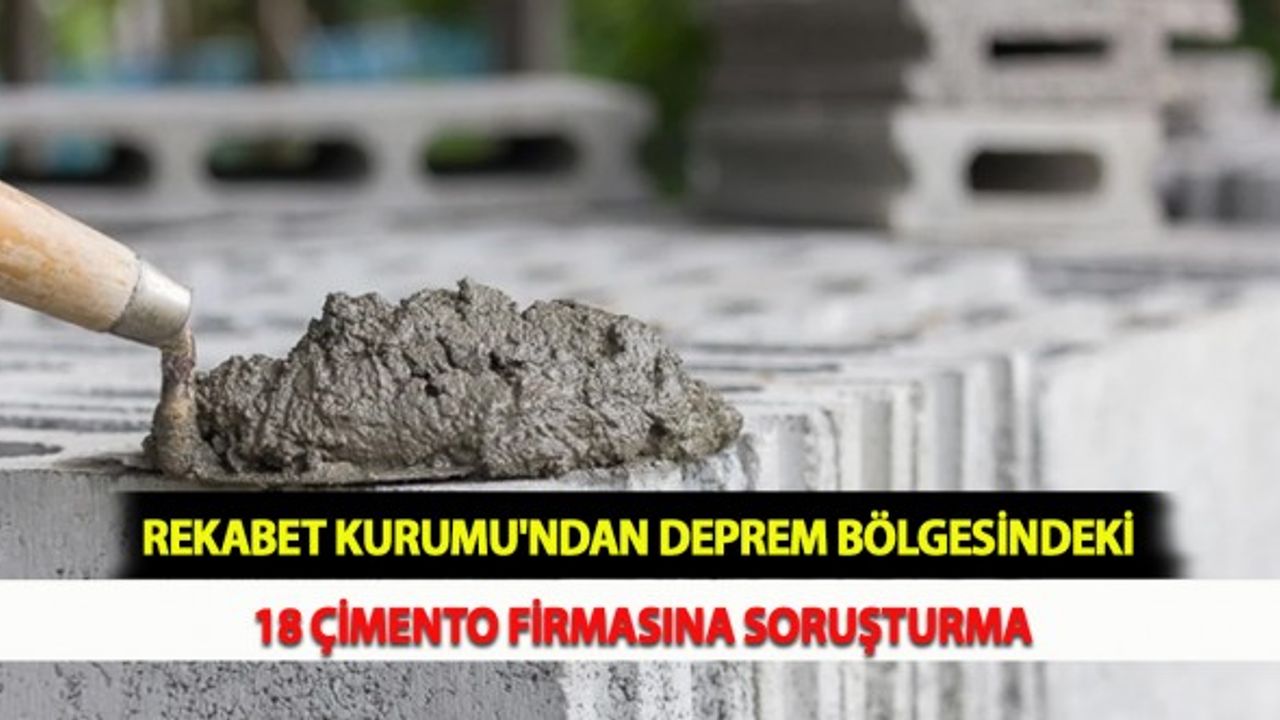 Rekabet Kurumu'ndan Deprem Bölgesindeki 18 Çimento Firmasına Soruşturma