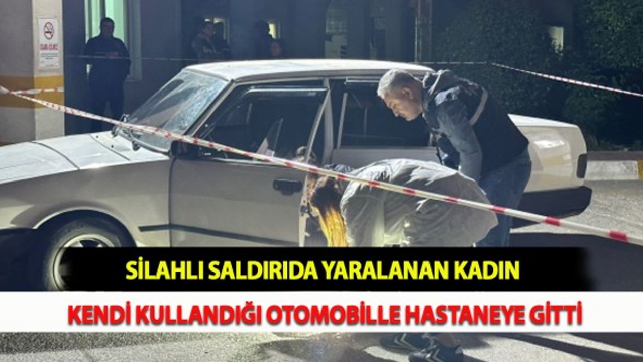Silahlı Saldırıda Yaralanan Kadın Kendi Kullandığı Otomobille Hastaneye Gitti