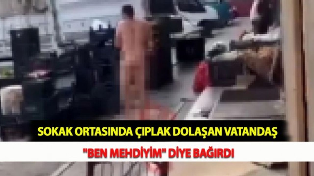 Sokak Ortasında Çıplak Dolaşan Vatandaş "Ben Mehdiyim" Diye Bağırdı