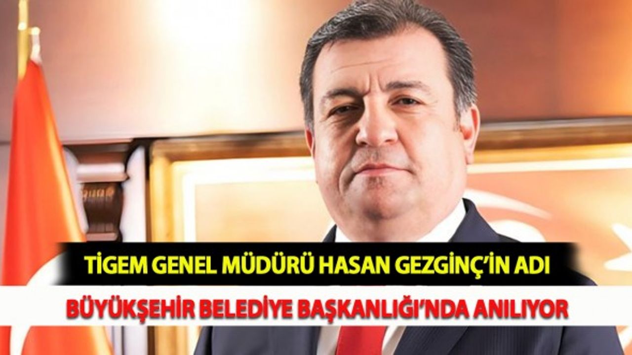 TİGEM Genel Müdürü Hasan Gezginç’in Adı Büyükşehir Belediye Başkanlığı’nda Anılıyor