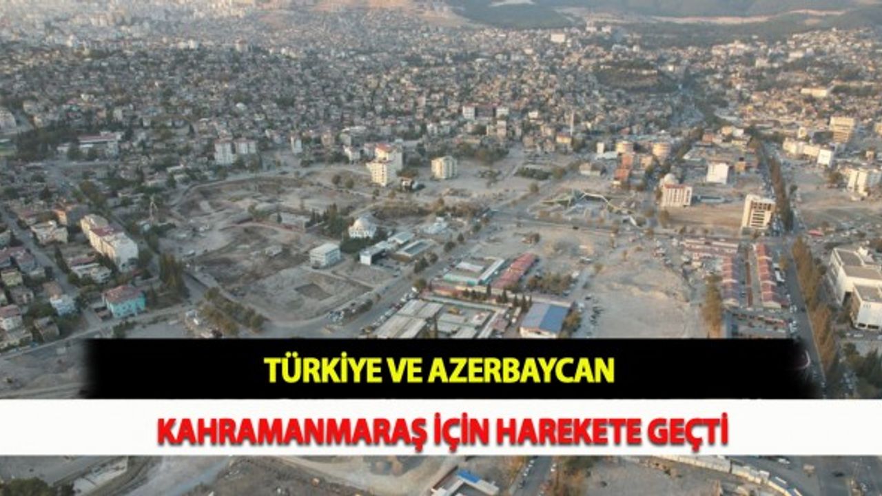 Türkiye ve Azerbaycan Kahramanmaraş İçin Harekete Geçti