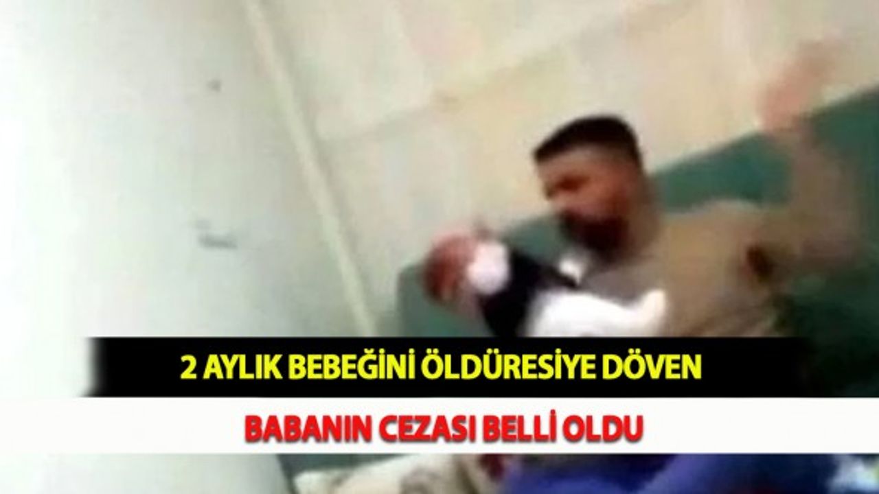 2 Aylık Bebeğini Öldüresiye Döven Babanın Cezası Belli Oldu