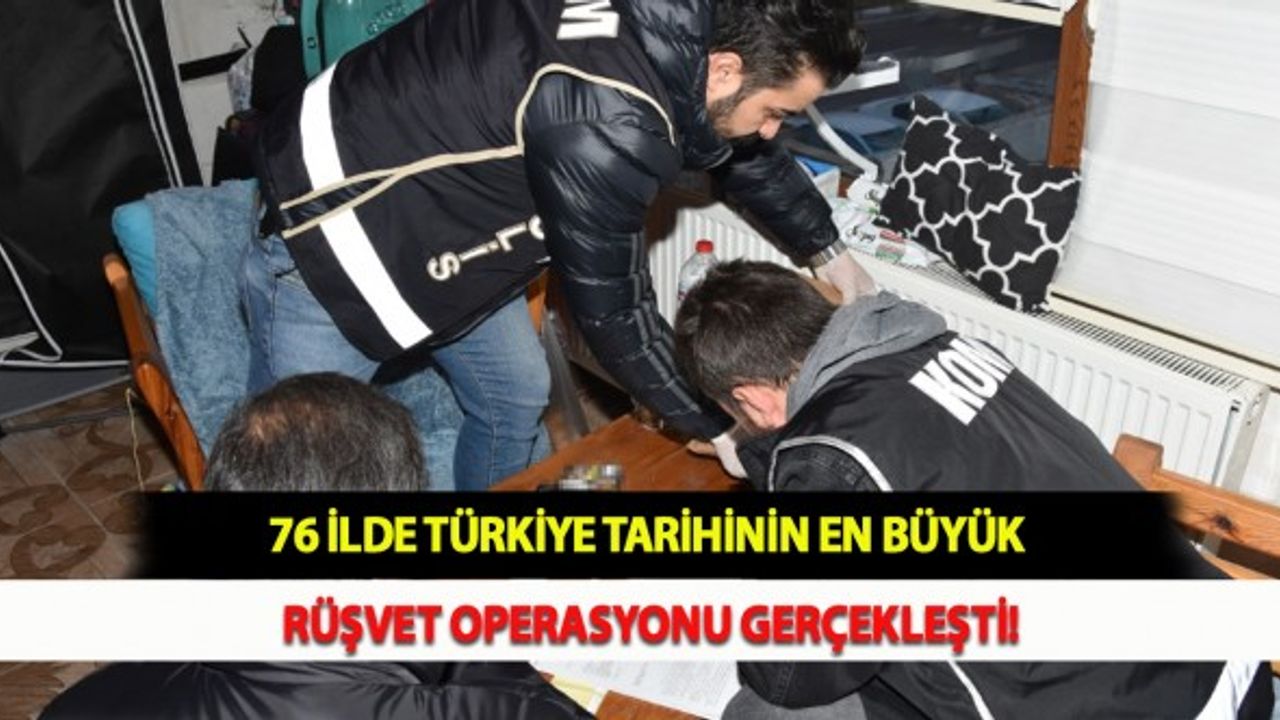 76 İlde Türkiye Tarihinin En Büyük Rüşvet Operasyonu Gerçekleşti!
