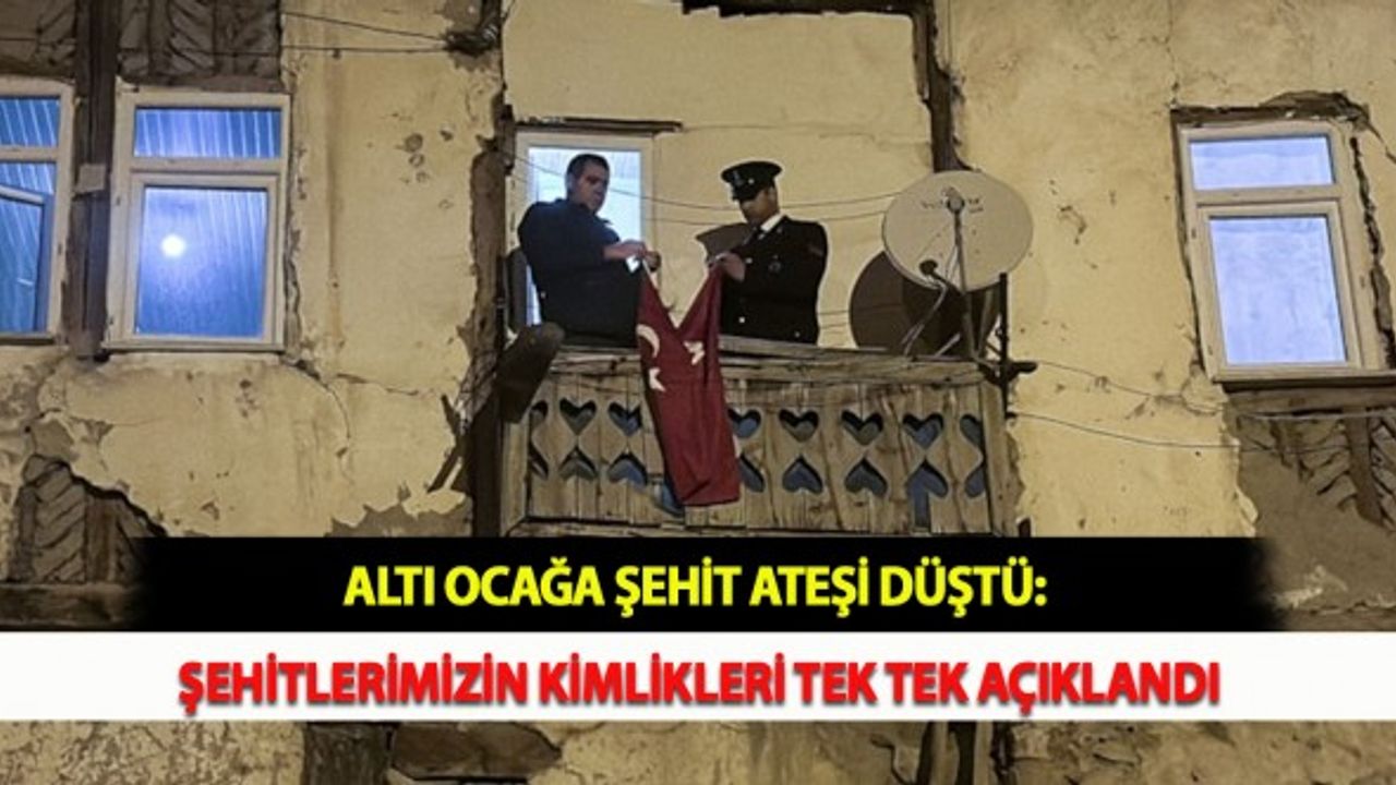 Altı Ocağa Şehit Ateşi Düştü: Şehitlerimizin Kimlikleri Tek Tek Açıklandı