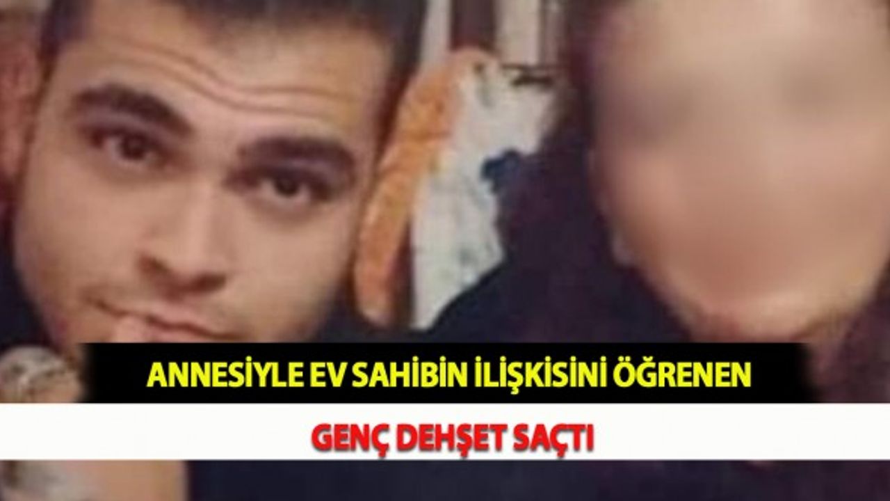 Annesiyle Ev Sahibin İlişkisini Öğrenen Genç Dehşet Saçtı