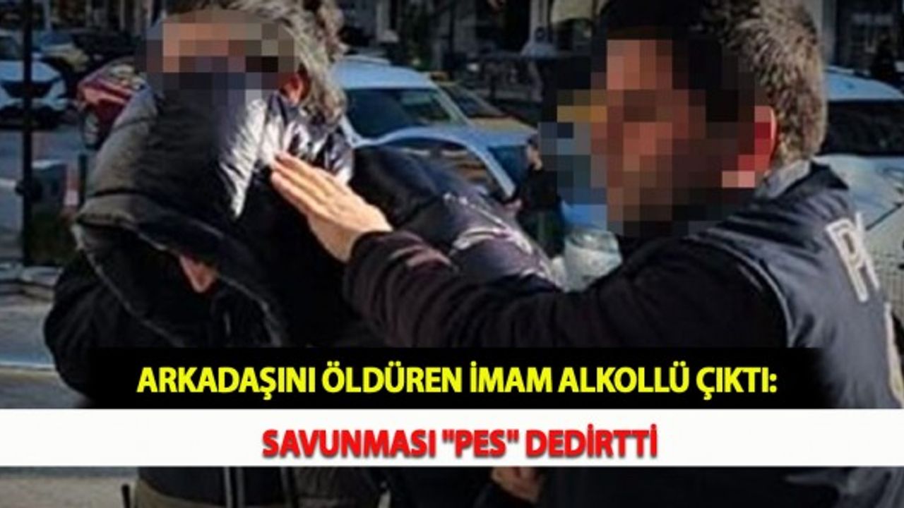 Arkadaşını Öldüren İmam Alkollü Çıktı: Savunması "Pes" Dedirtti