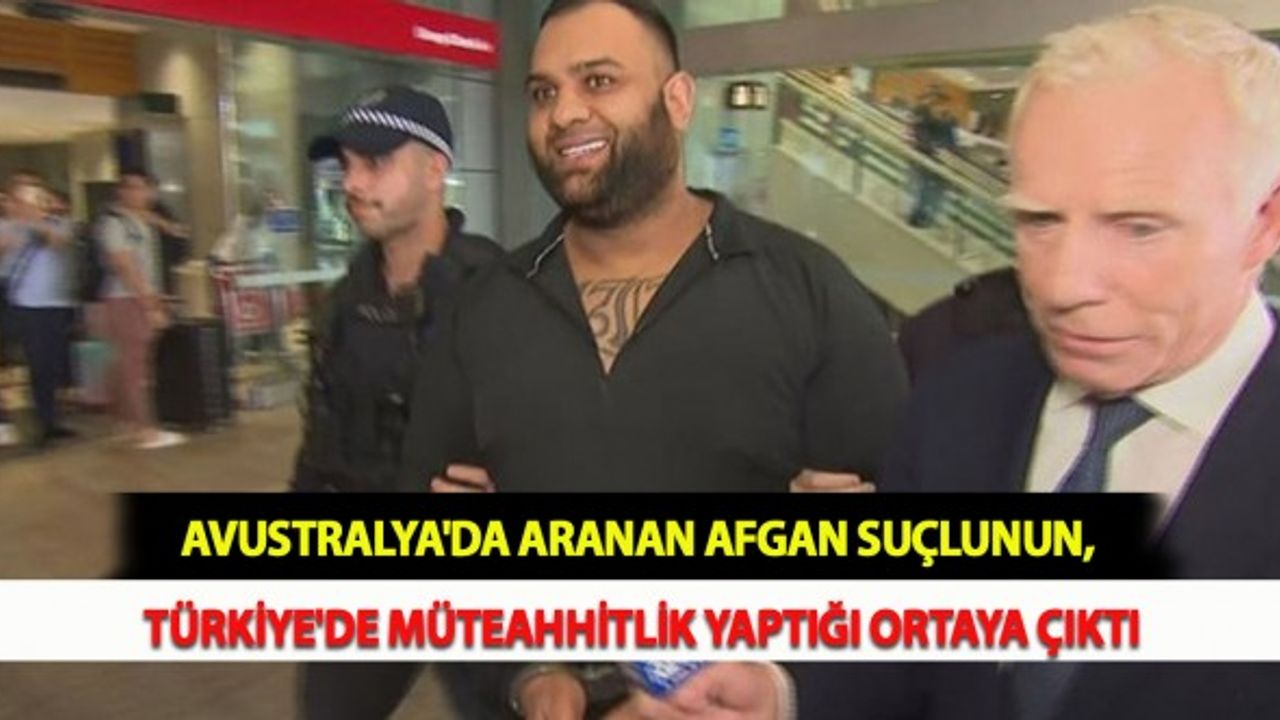 Avustralya'da Aranan Afgan Suçlunun, Türkiye'de Müteahhitlik Yaptığı Ortaya Çıktı