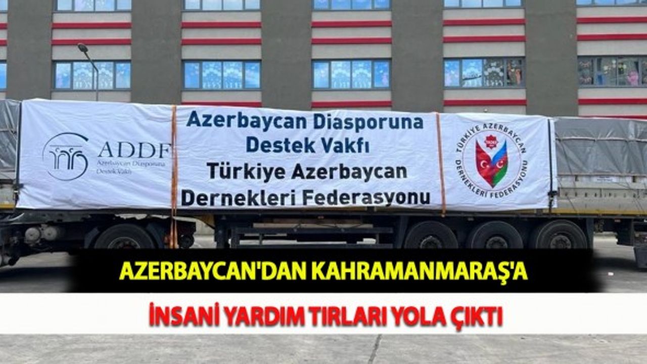 Azerbaycan'dan Kahramanmaraş'a İnsani Yardım Tırları Yola Çıktı
