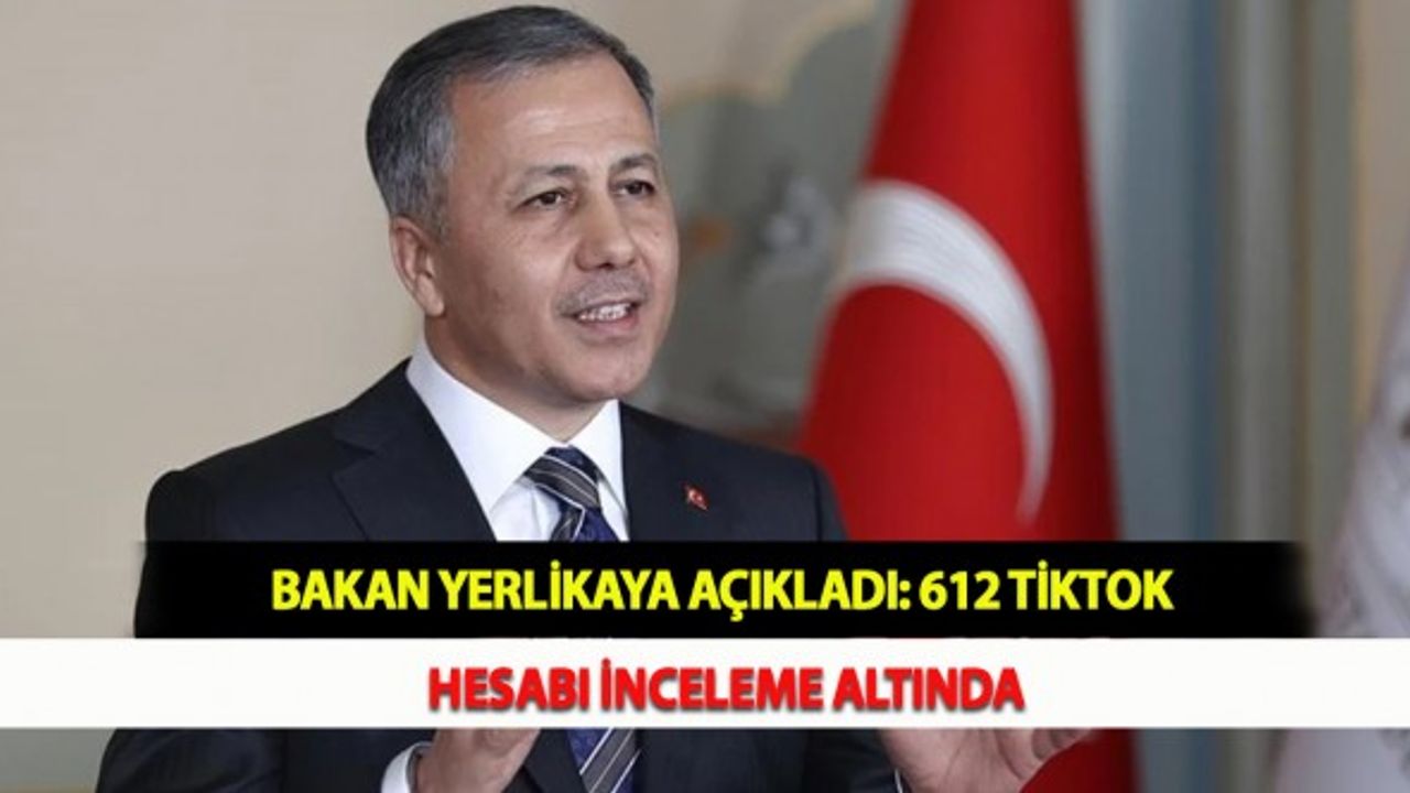 Bakan Yerlikaya Açıkladı: 612 TikTok Hesabı İnceleme Altında
