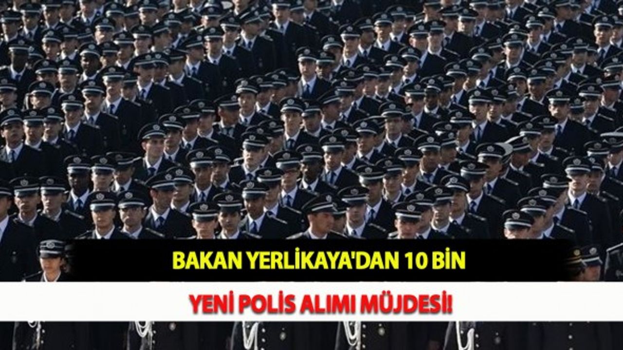 Bakan Yerlikaya'dan 10 Bin Yeni Polis Alımı Müjdesi!