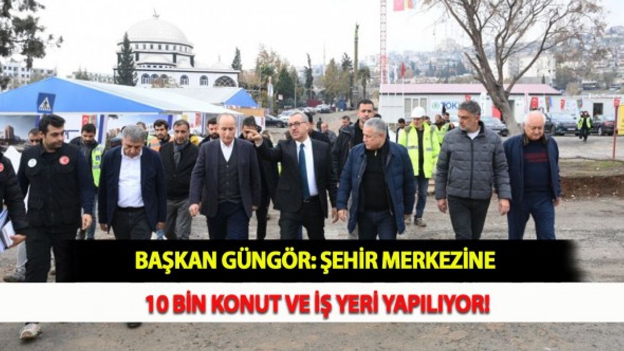 Başkan Güngör: Şehir Merkezine 10 Bin Konut ve İş Yeri Yapılıyor!