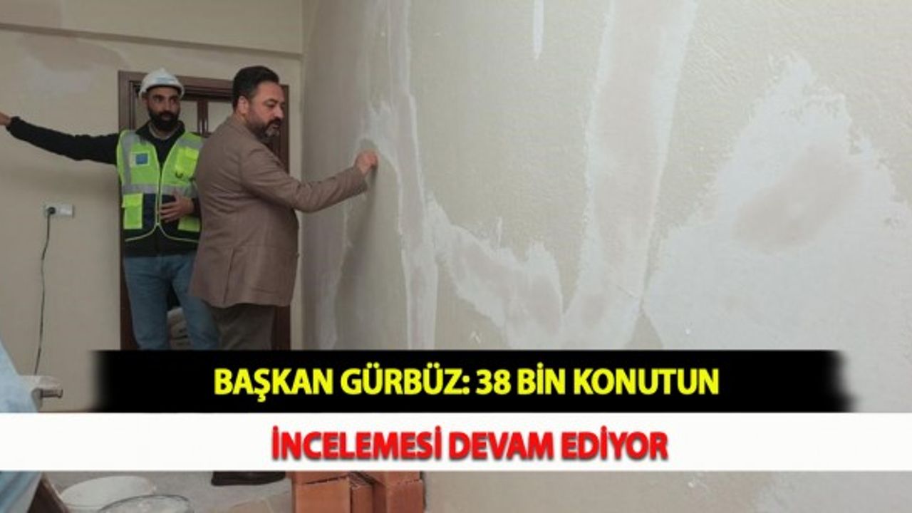 Başkan Gürbüz: 38 Bin Konutun İncelemesi Devam Ediyor