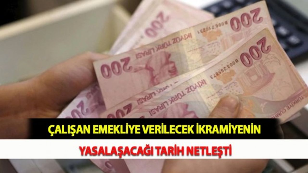 Çalışan Emekliye Verilecek İkramiyenin Yasalaşacağı Tarih Netleşti