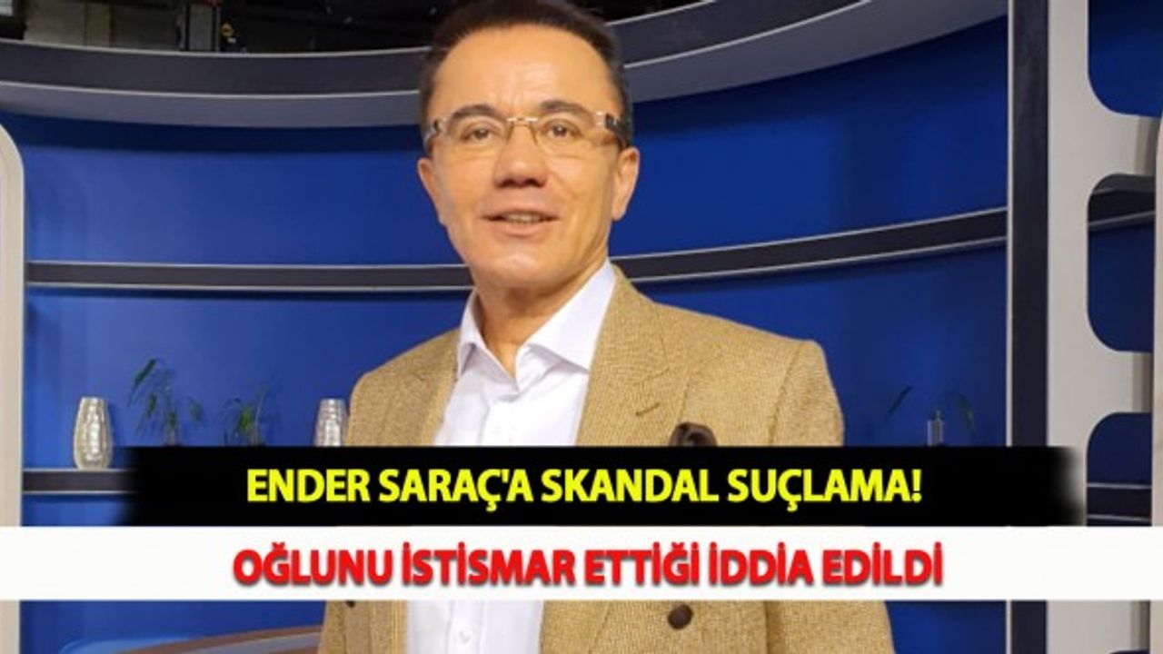 Ender Saraç'a Skandal Suçlama! Oğlunu İstismar Ettiği İddia Edildi