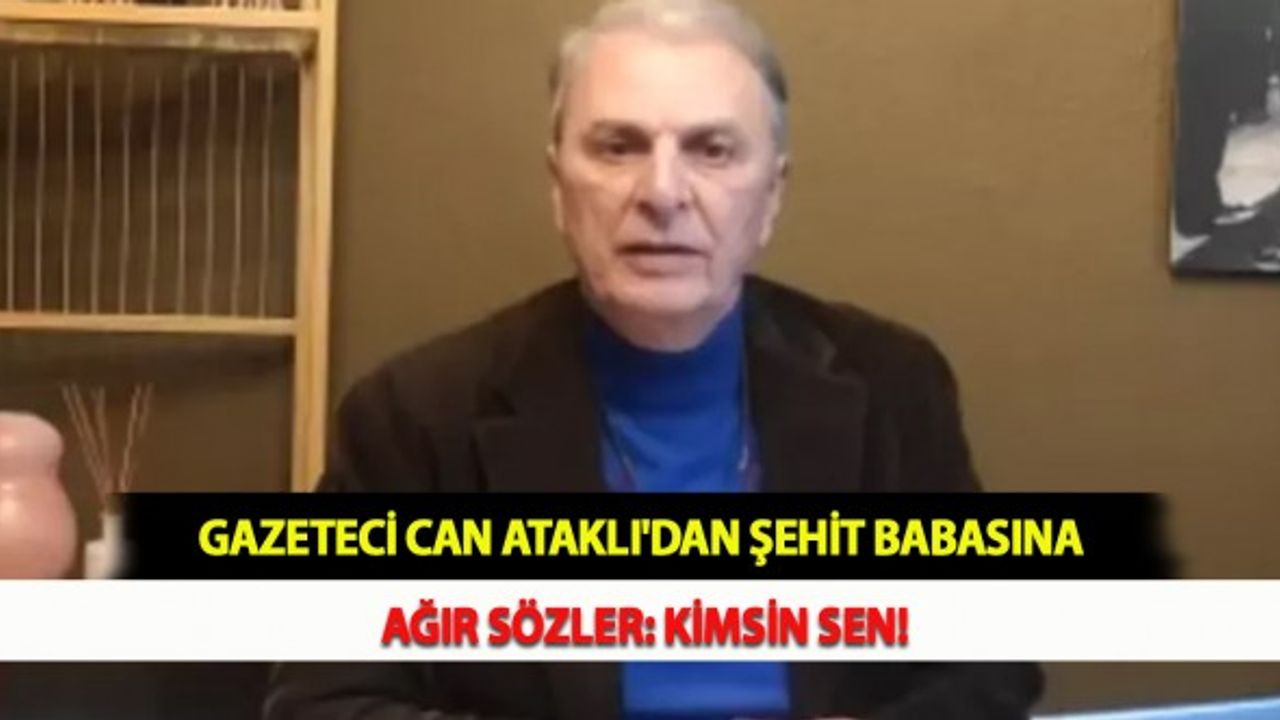 Gazeteci Can Ataklı'dan Şehit Babasına Ağır Sözler: Kimsin Sen!