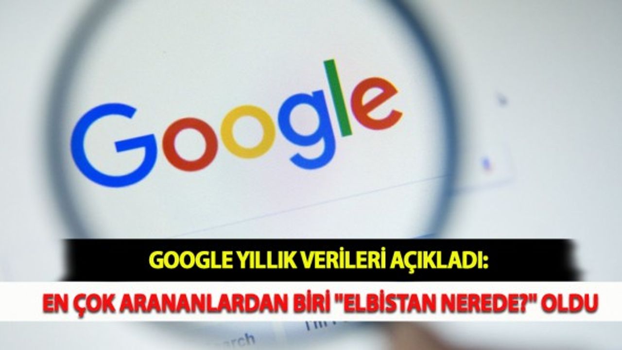 Google Yıllık Verileri Açıkladı: En Çok Arananlardan Biri "Elbistan Nerede?" Oldu
