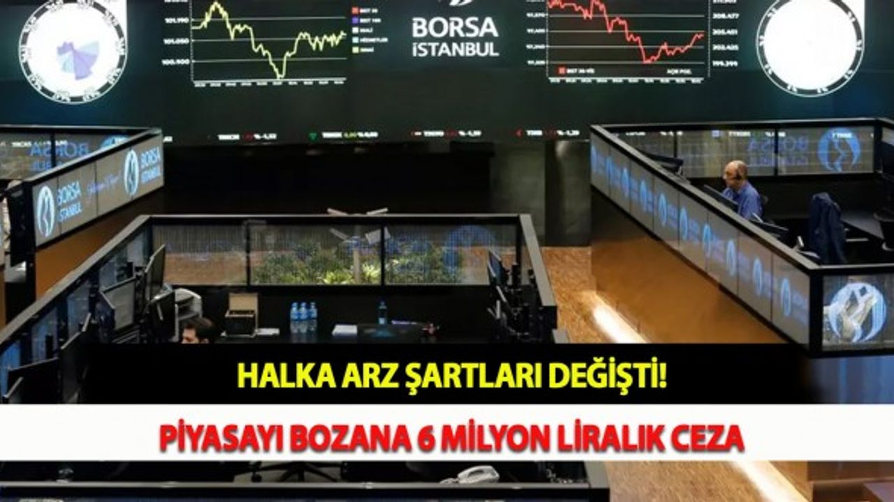 Halka Arz Şartları Değişti! Piyasayı Bozana 6 Milyon Liralık Ceza