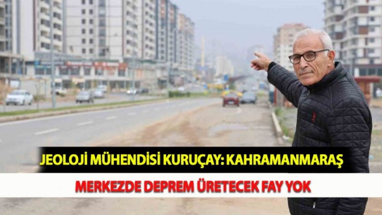 Jeoloji Mühendisi Kuruçay: Kahramanmaraş Merkezde Deprem Üretecek Fay Yok