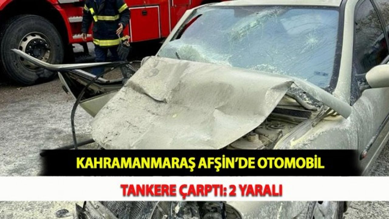 Kahramanmaraş Afşin’de Otomobil Tankere Çarptı: 2 Yaralı